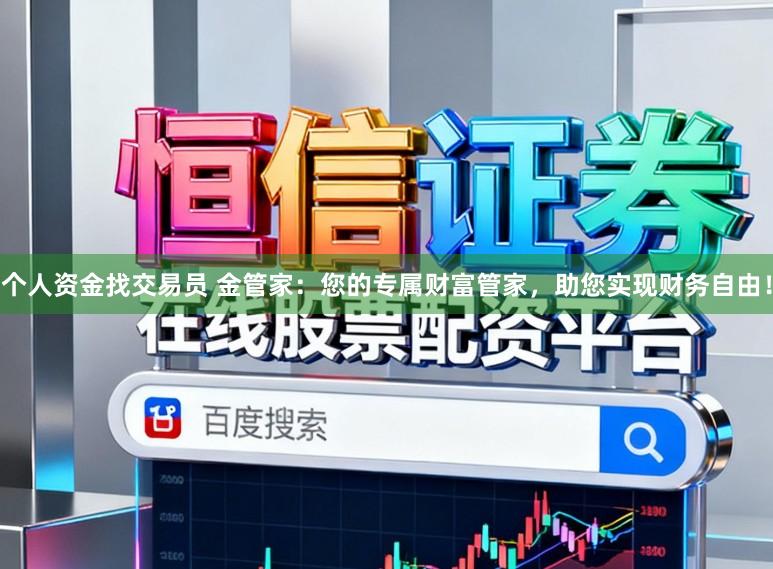 个人资金找交易员 金管家：您的专属财富管家，助您实现财务自由！