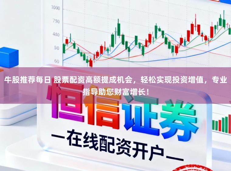 牛股推荐每日 股票配资高额提成机会，轻松实现投资增值，专业指导助您财富增长！
