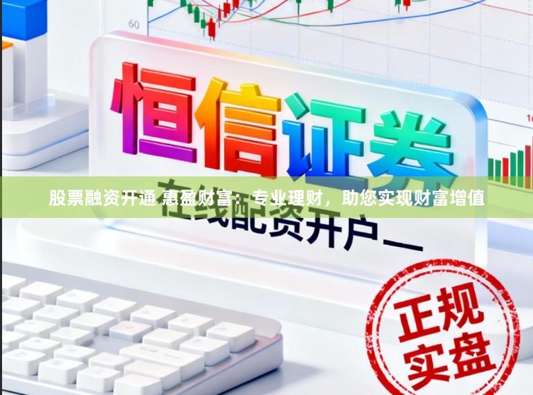 股票融资开通 惠盈财富：专业理财，助您实现财富增值