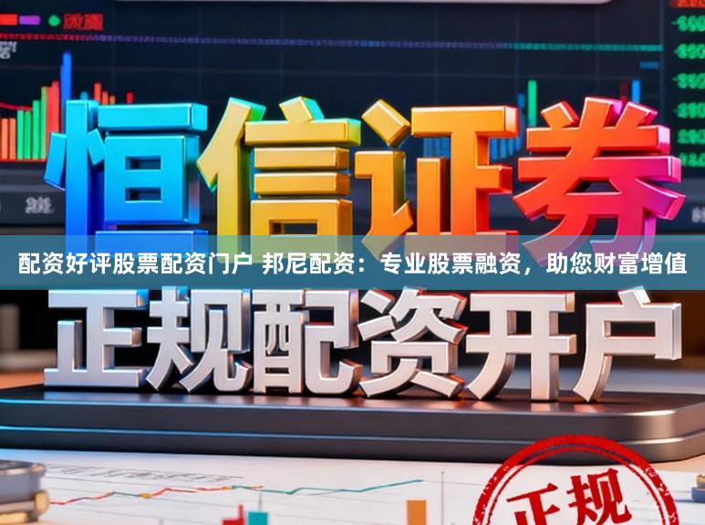 配资好评股票配资门户 邦尼配资：专业股票融资，助您财富增值