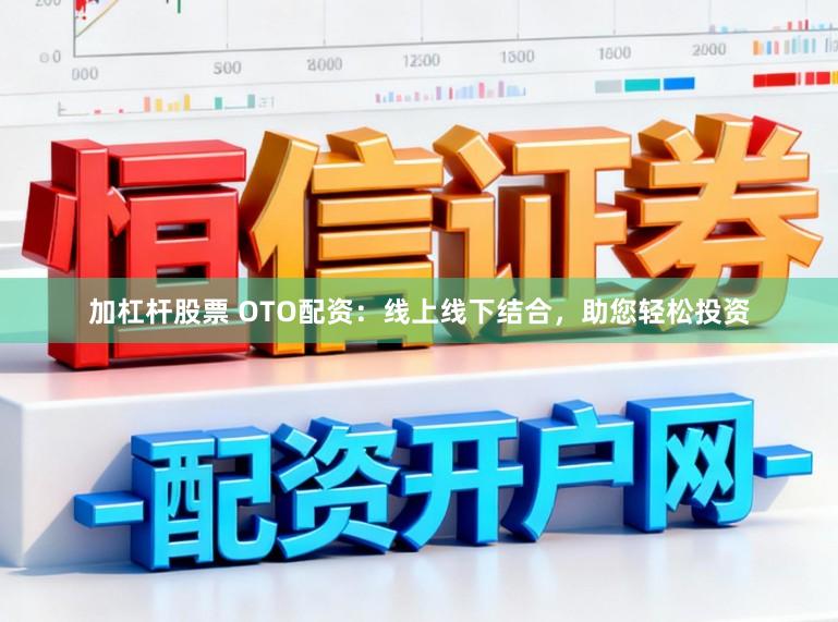 加杠杆股票 OTO配资：线上线下结合，助您轻松投资