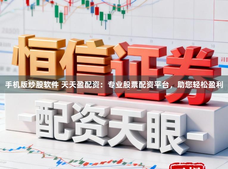 手机版炒股软件 天天盈配资：专业股票配资平台，助您轻松盈利
