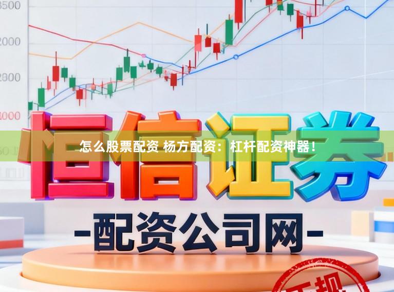 怎么股票配资 杨方配资：杠杆配资神器！