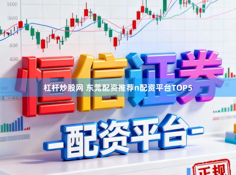 杠杆炒股网 东莞配资推荐n配资平台TOP5