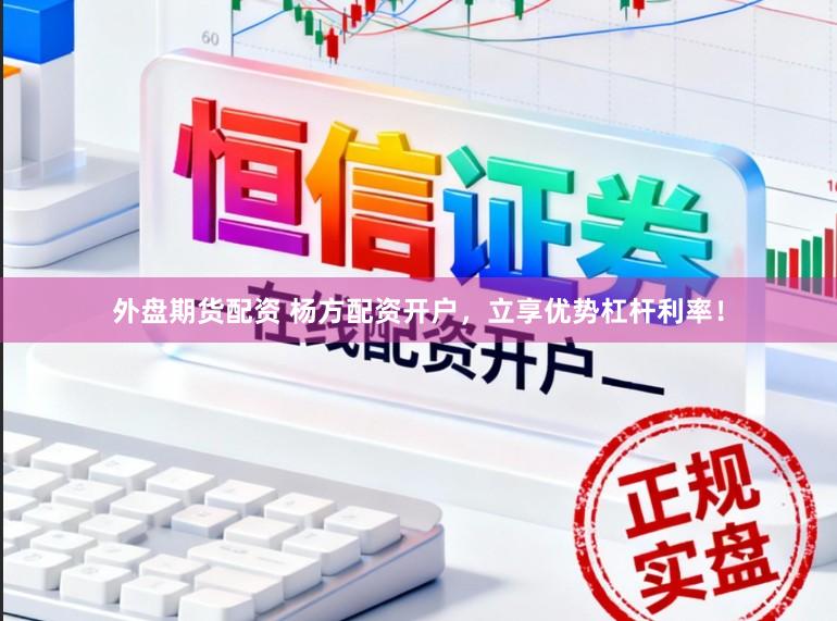 外盘期货配资 杨方配资开户，立享优势杠杆利率！