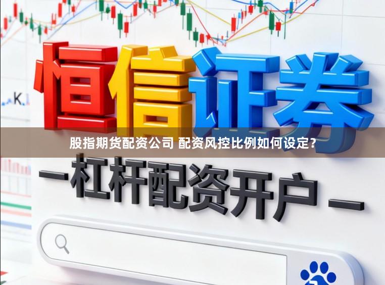股指期货配资公司 配资风控比例如何设定？