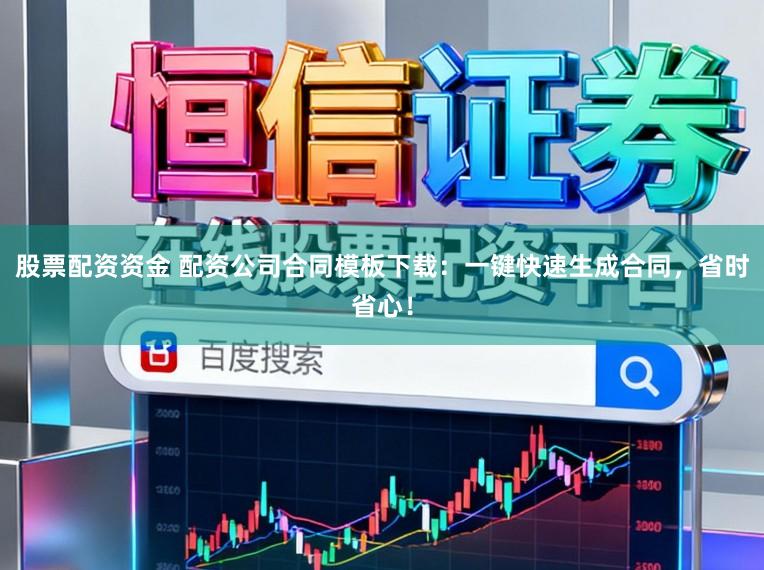 股票配资资金 配资公司合同模板下载：一键快速生成合同，省时省心！
