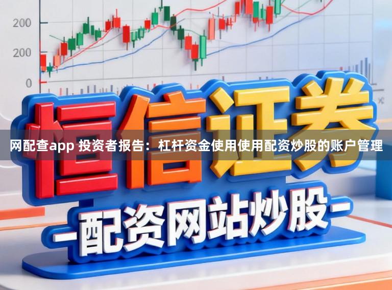 网配查app 投资者报告：杠杆资金使用使用配资炒股的账户管理