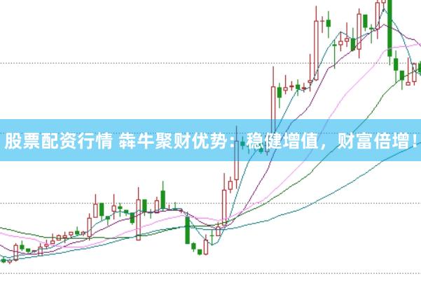 股票配资行情 犇牛聚财优势：稳健增值，财富倍增！