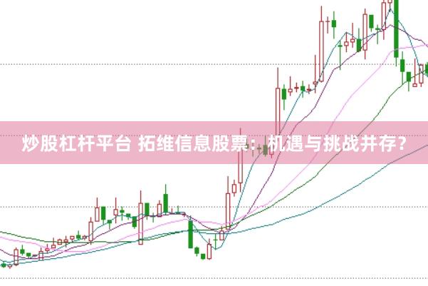 炒股杠杆平台 拓维信息股票：机遇与挑战并存？