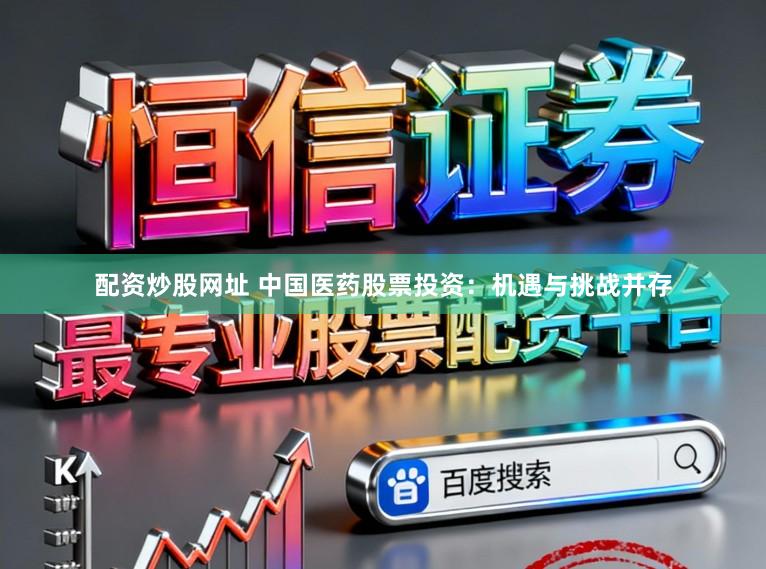 配资炒股网址 中国医药股票投资：机遇与挑战并存