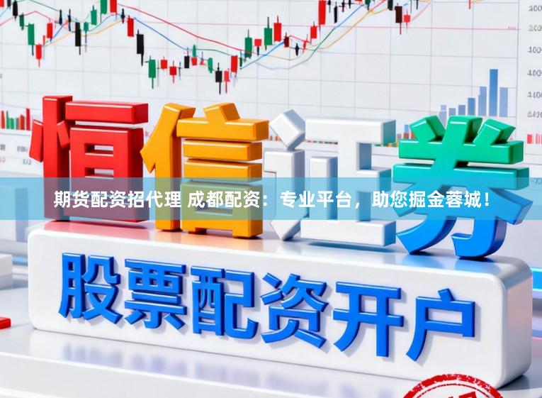 期货配资招代理 成都配资：专业平台，助您掘金蓉城！