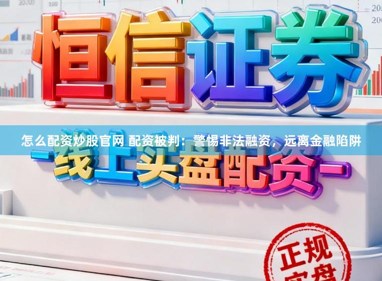 怎么配资炒股官网 配资被判：警惕非法融资，远离金融陷阱