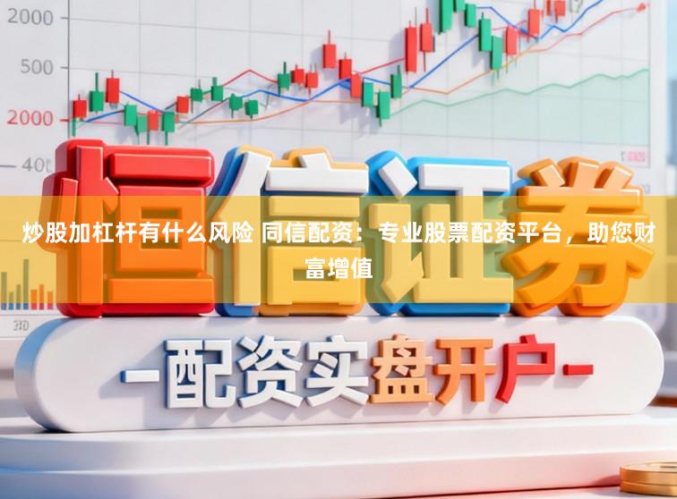 炒股加杠杆有什么风险 同信配资：专业股票配资平台，助您财富增值