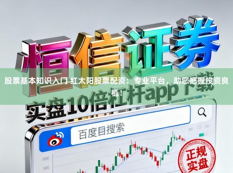 股票基本知识入门 红太阳股票配资：专业平台，助您把握投资良机！