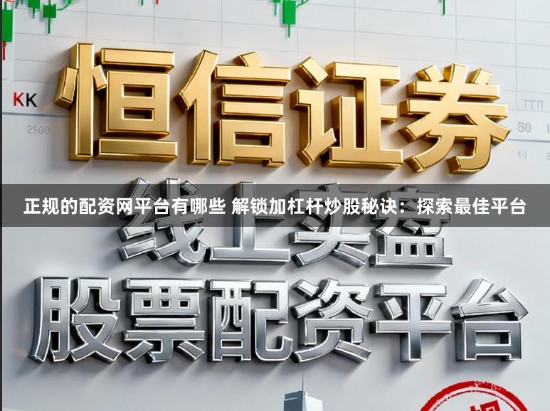 正规的配资网平台有哪些 解锁加杠杆炒股秘诀：探索最佳平台