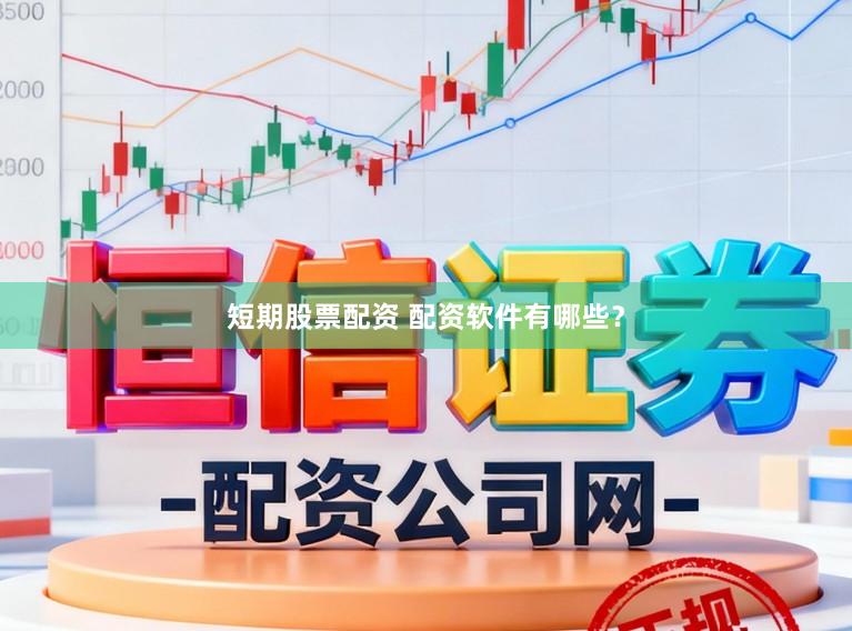 短期股票配资 配资软件有哪些？
