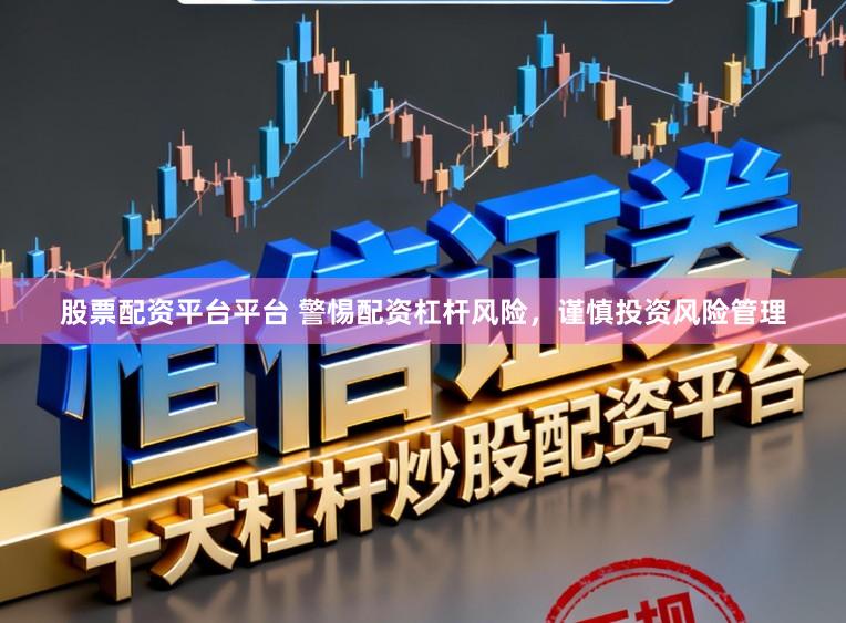 股票配资平台平台 警惕配资杠杆风险，谨慎投资风险管理