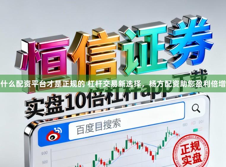 什么配资平台才是正规的 杠杆交易新选择，杨方配资助您盈利倍增