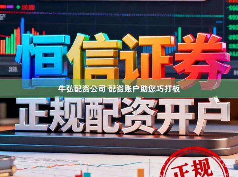 牛弘配资公司 配资账户助您巧打板