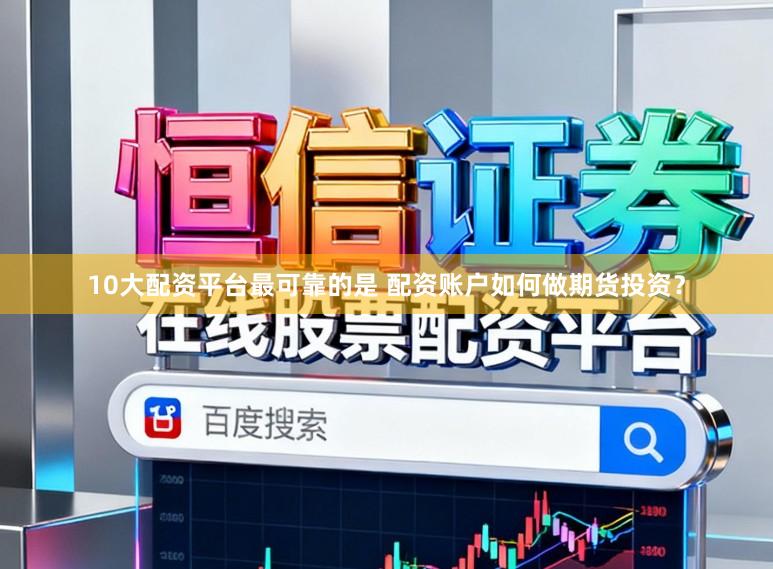 10大配资平台最可靠的是 配资账户如何做期货投资？