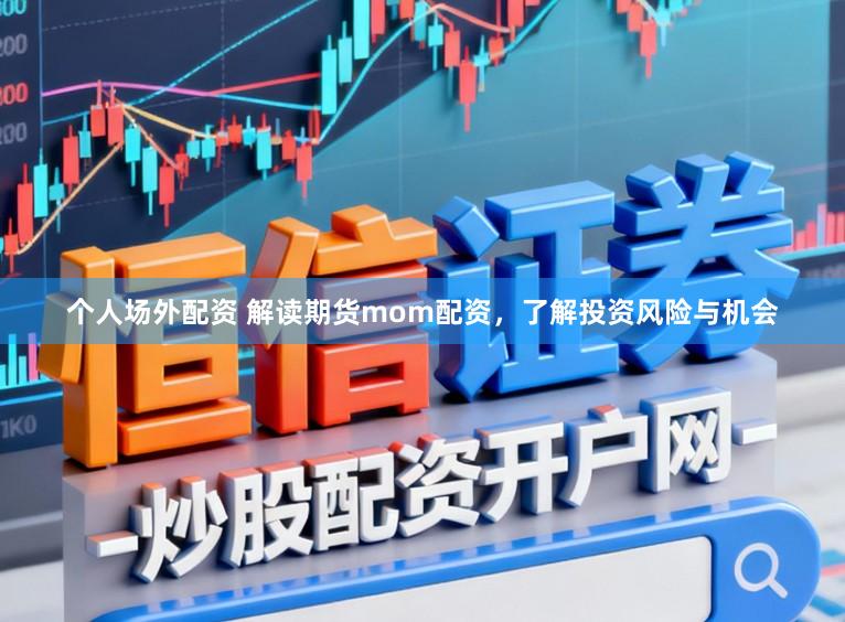 个人场外配资 解读期货mom配资，了解投资风险与机会